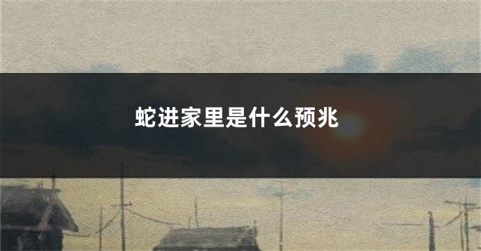 蛇进家里是什么预兆