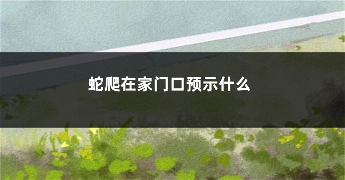蛇爬在家门口预示什么