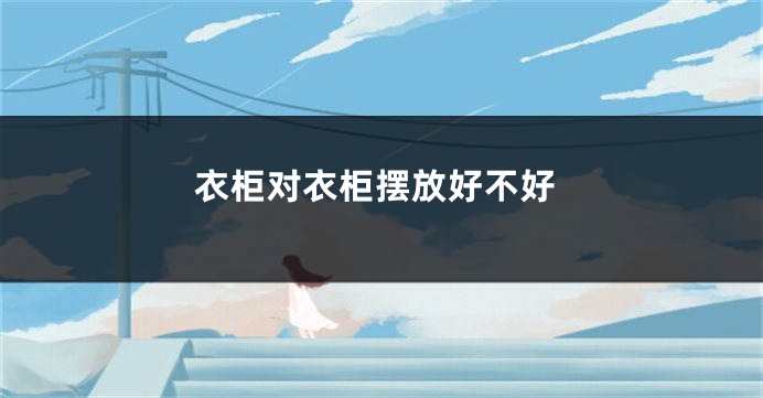 衣柜对衣柜摆放好不好