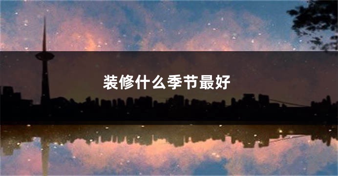 装修什么季节最好