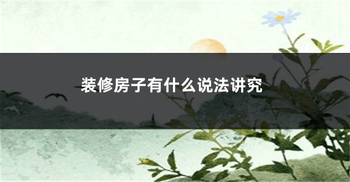 装修房子有什么说法讲究