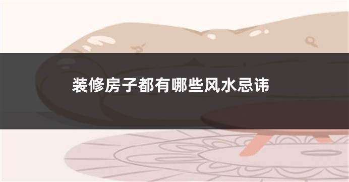 装修房子都有哪些风水忌讳
