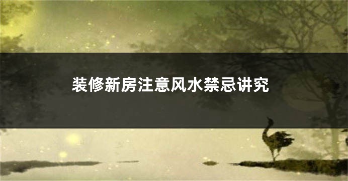 装修新房注意风水禁忌讲究