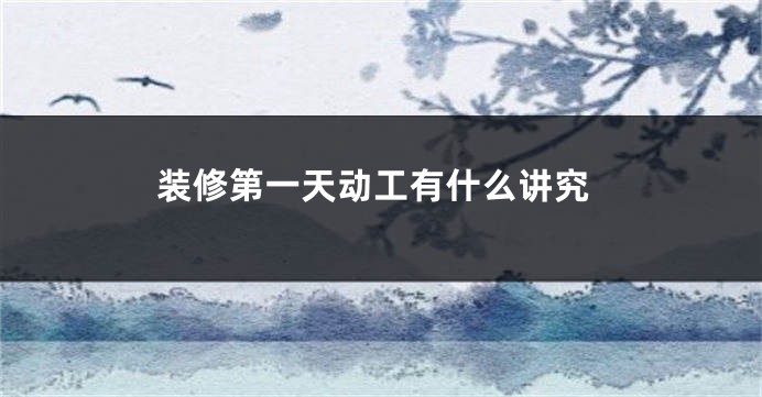 装修第一天动工有什么讲究