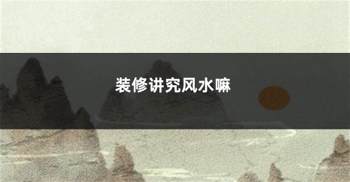 装修讲究风水嘛
