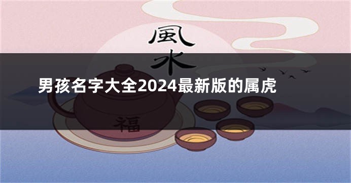 男孩名字大全2024最新版的属虎