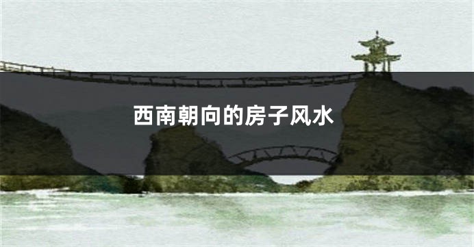西南朝向的房子风水