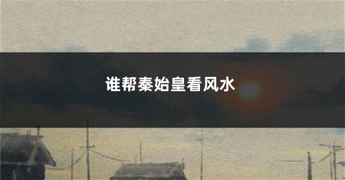 谁帮秦始皇看风水