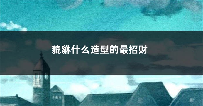 貔貅什么造型的最招财