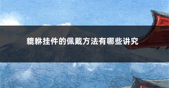 貔貅挂件的佩戴方法有哪些讲究