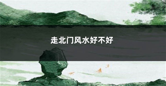走北门风水好不好
