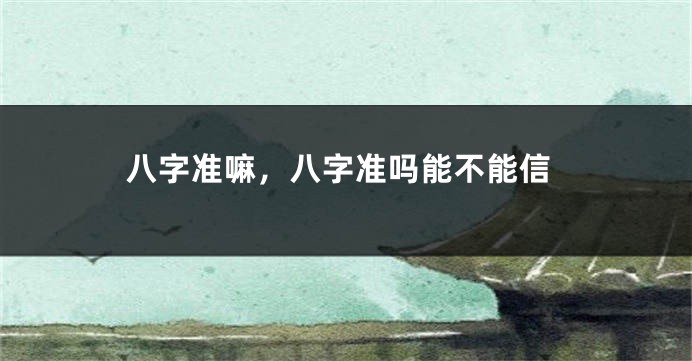 八字准嘛，八字准吗能不能信