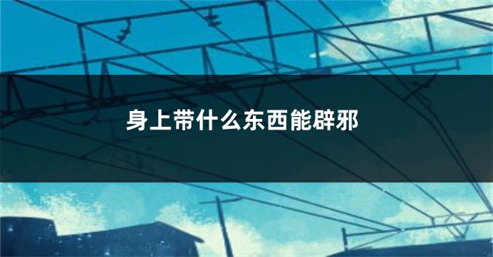 身上带什么东西能辟邪