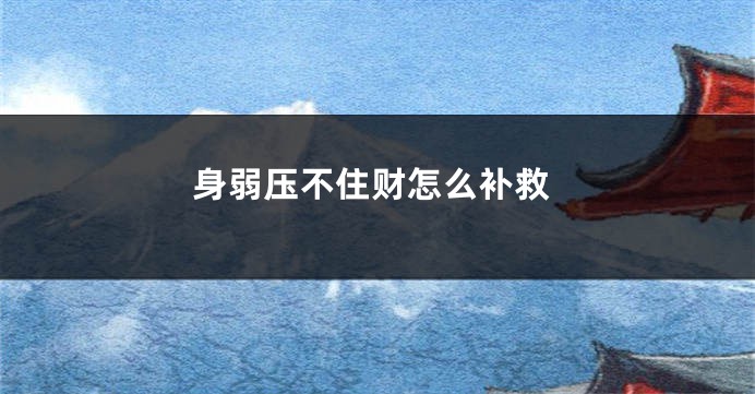 身弱压不住财怎么补救