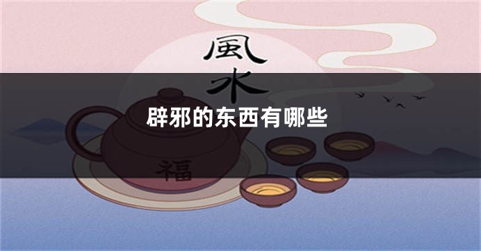 辟邪的东西有哪些