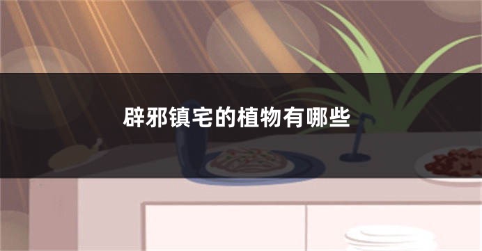 辟邪镇宅的植物有哪些