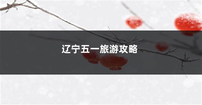 辽宁五一旅游攻略