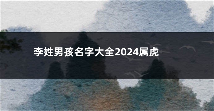 李姓男孩名字大全2024属虎