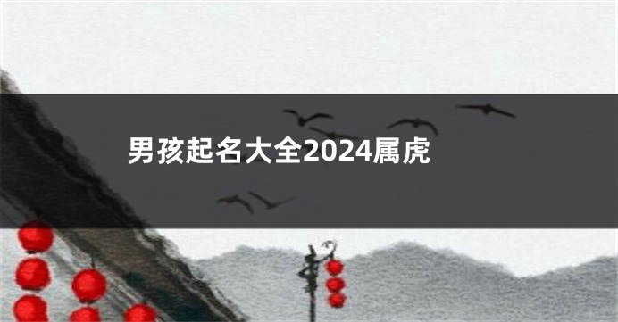 男孩起名大全2024属虎