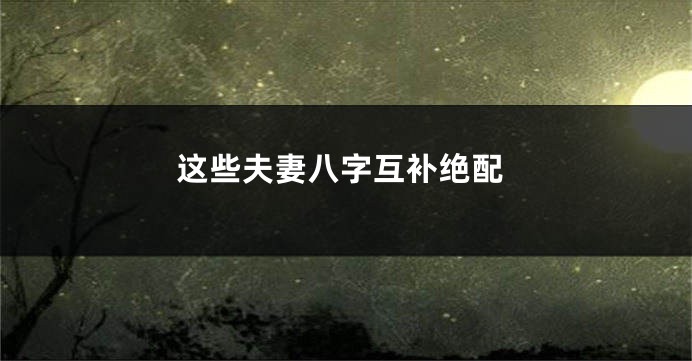 这些夫妻八字互补绝配