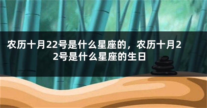 农历十月22号是什么星座的，农历十月22号是什么星座的生日