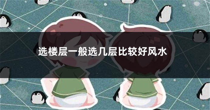 选楼层一般选几层比较好风水