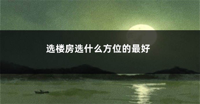 选楼房选什么方位的最好