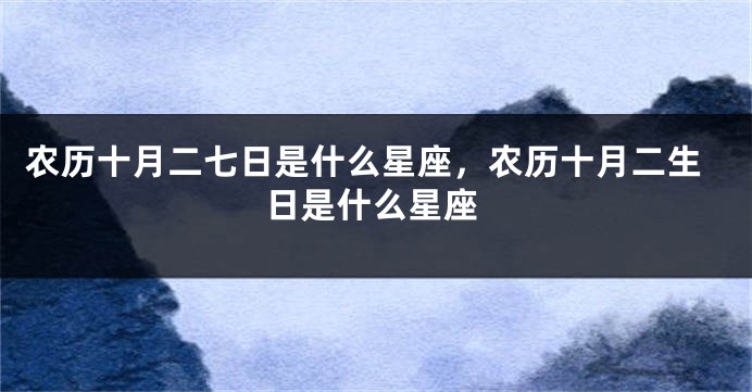 农历十月二七日是什么星座，农历十月二生日是什么星座