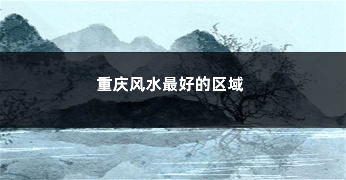 重庆风水最好的区域