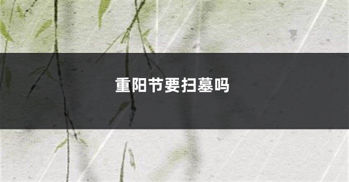 重阳节要扫墓吗