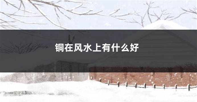 铜在风水上有什么好