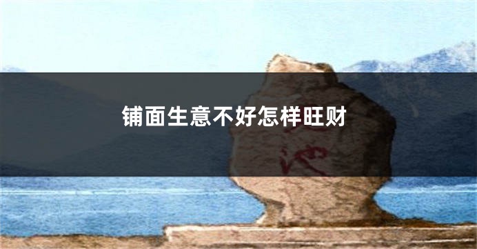 铺面生意不好怎样旺财