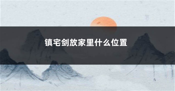 镇宅剑放家里什么位置