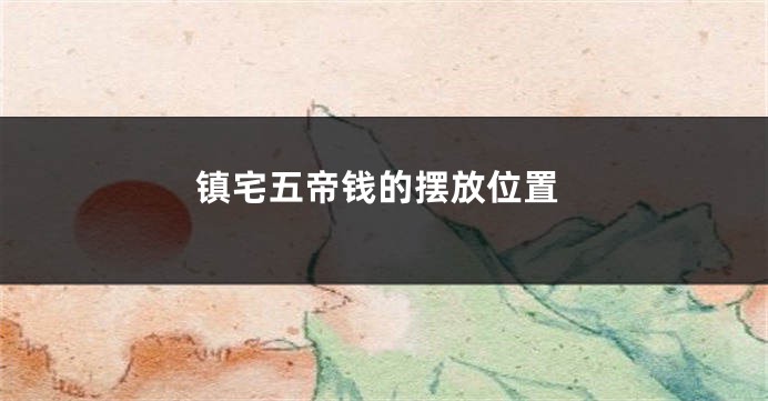 镇宅五帝钱的摆放位置
