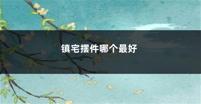 镇宅摆件哪个最好