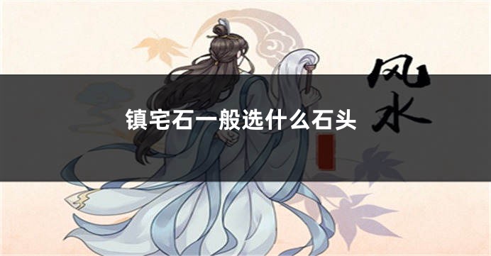镇宅石一般选什么石头