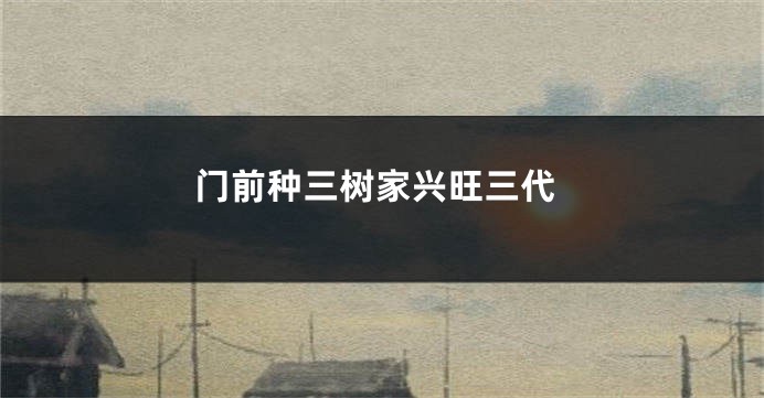 门前种三树家兴旺三代
