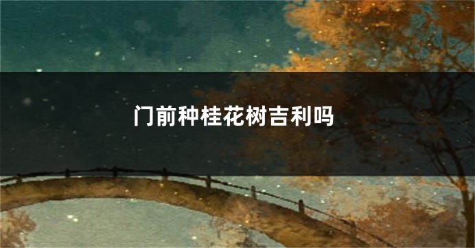 门前种桂花树吉利吗
