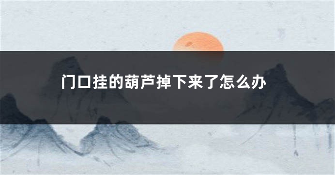 门口挂的葫芦掉下来了怎么办