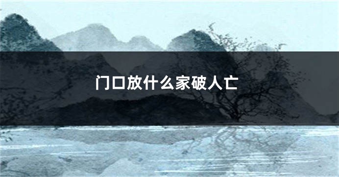 门口放什么家破人亡
