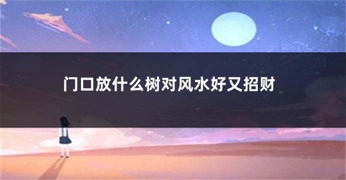 门口放什么树对风水好又招财