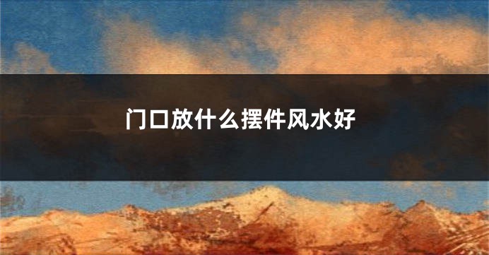门口放什么摆件风水好