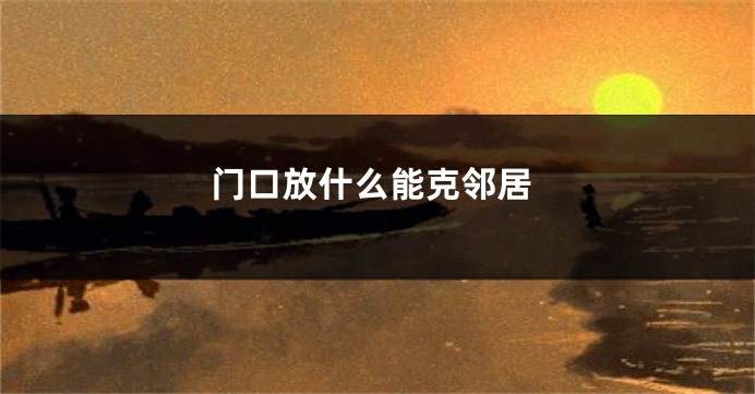 门口放什么能克邻居