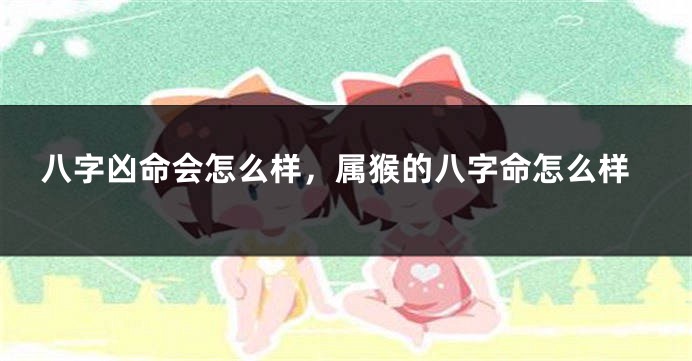 八字凶命会怎么样，属猴的八字命怎么样