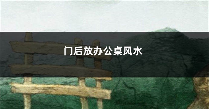 门后放办公桌风水