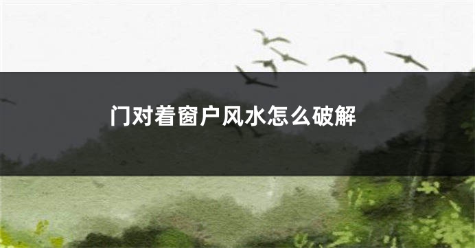 门对着窗户风水怎么破解