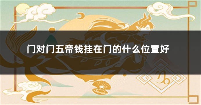 门对门五帝钱挂在门的什么位置好