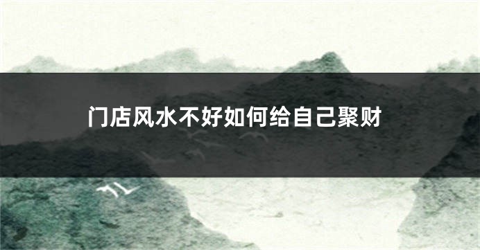 门店风水不好如何给自己聚财