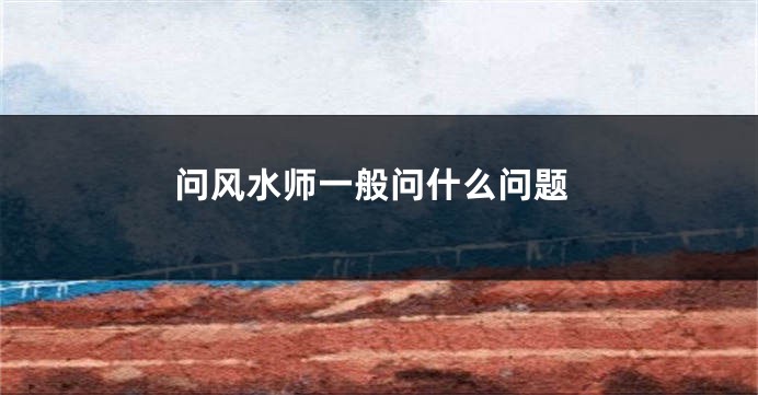 问风水师一般问什么问题