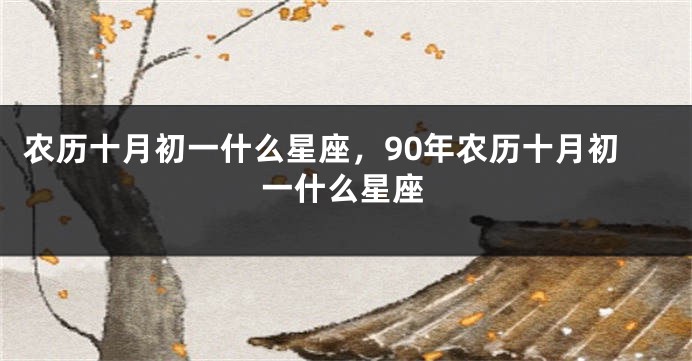 农历十月初一什么星座，90年农历十月初一什么星座